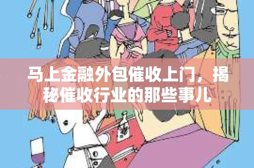 马上金融外包催收上门，揭秘催收行业的那些事儿