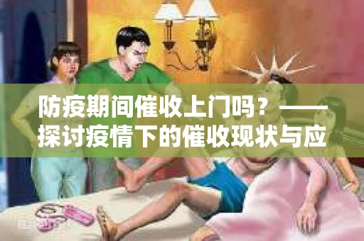 防疫期间催收上门吗？——探讨疫情下的催收现状与应对策略