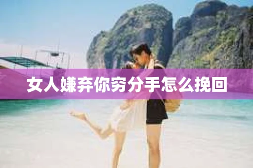 女人嫌弃你穷分手怎么挽回