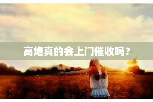 高炮真的会上门催收吗？