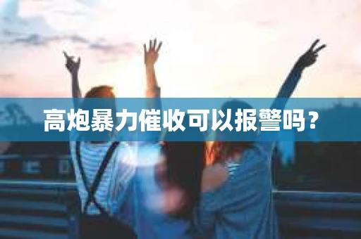 高炮暴力催收可以报警吗？