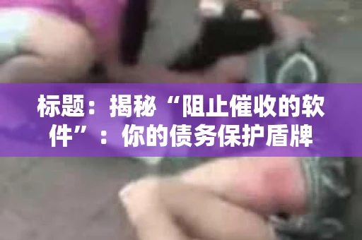 标题：揭秘“阻止催收的软件”：你的债务保护盾牌