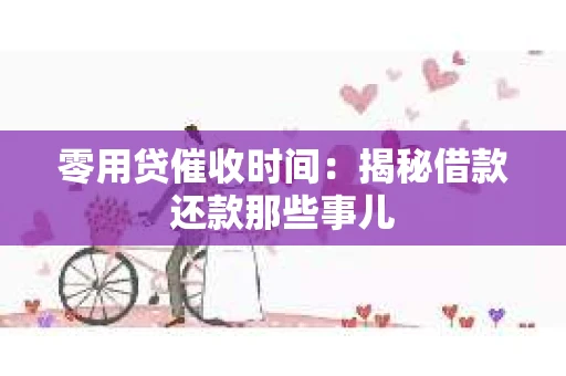 零用贷催收时间：揭秘借款还款那些事儿