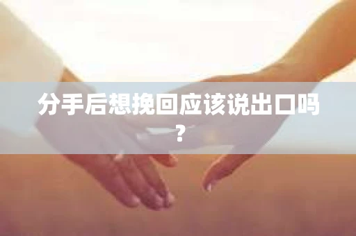 分手后想挽回应该说出口吗？