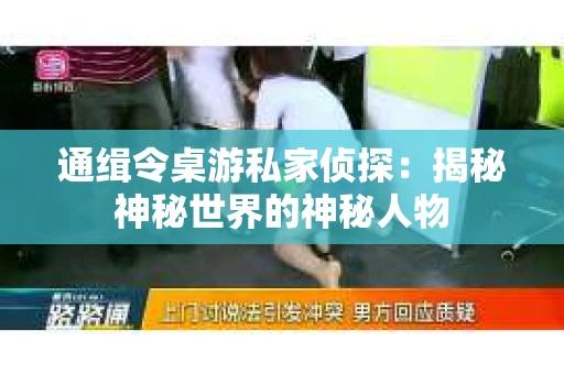 通缉令桌游私家侦探：揭秘神秘世界的神秘人物