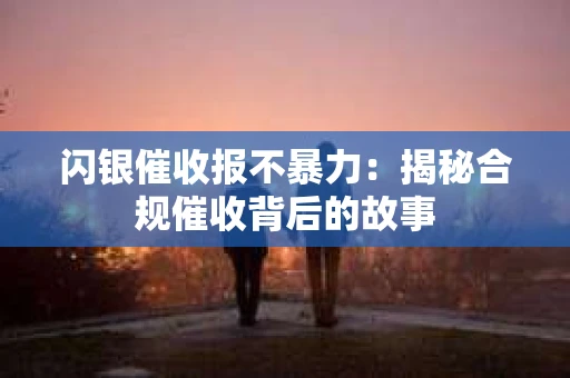 闪银催收报不暴力：揭秘合规催收背后的故事