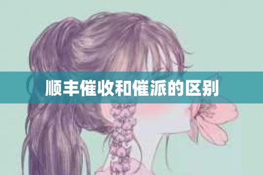 顺丰催收和催派的区别