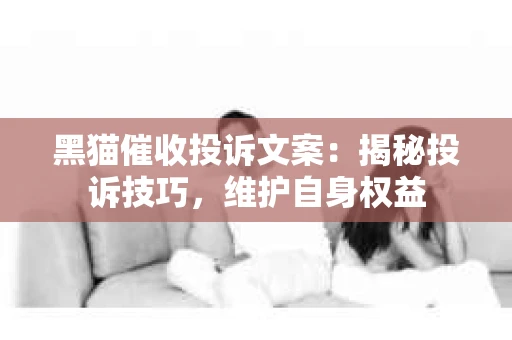 黑猫催收投诉文案：揭秘投诉技巧，维护自身权益