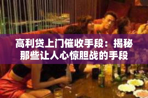 高利贷上门催收手段：揭秘那些让人心惊胆战的手段