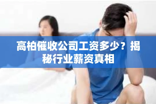高柏催收公司工资多少？揭秘行业薪资真相