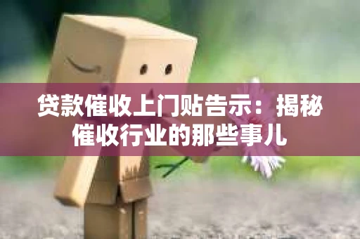 贷款催收上门贴告示：揭秘催收行业的那些事儿