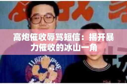 高炮催收辱骂短信：揭开暴力催收的冰山一角