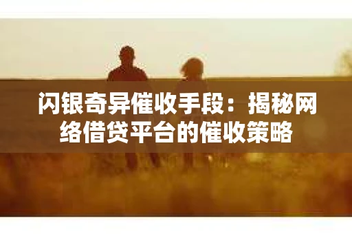 闪银奇异催收手段：揭秘网络借贷平台的催收策略