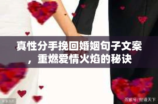 真性分手挽回婚姻句子文案，重燃爱情火焰的秘诀