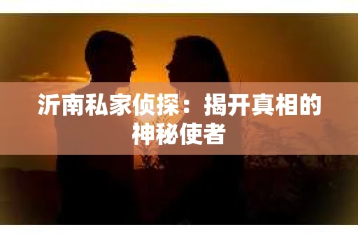 沂南私家侦探：揭开真相的神秘使者