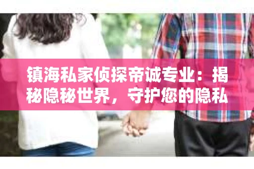 镇海私家侦探帝诚专业：揭秘隐秘世界，守护您的隐私安全