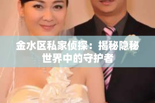金水区私家侦探：揭秘隐秘世界中的守护者