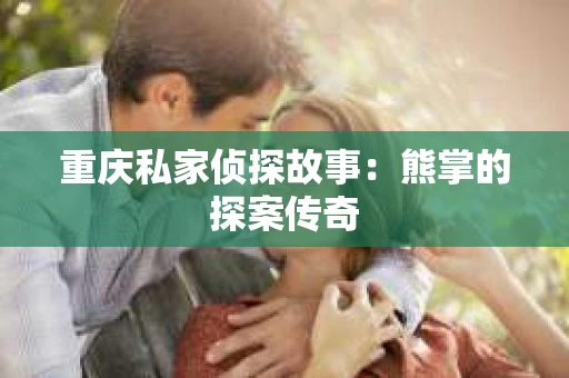 重庆私家侦探故事：熊掌的探案传奇