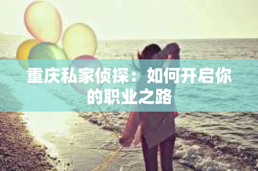 重庆私家侦探：如何开启你的职业之路