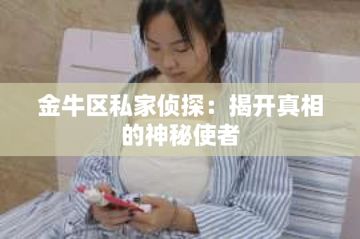 金牛区私家侦探：揭开真相的神秘使者