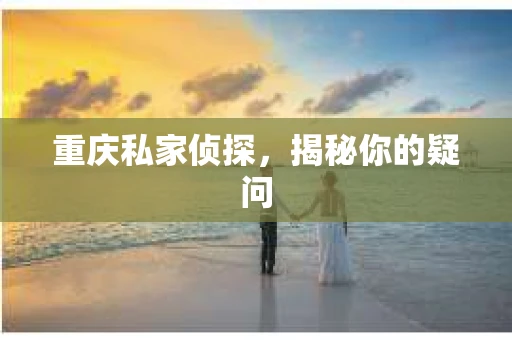 重庆私家侦探，揭秘你的疑问