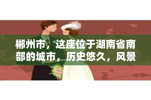 郴州市，这座位于湖南省南部的城市，历史悠久，风景秀丽。在这个充满活力的城市中，私家侦探的身影也逐渐显现。那么，郴州市的私家侦探行业究竟是怎样的呢？今天，我们就来聊聊这个话题。