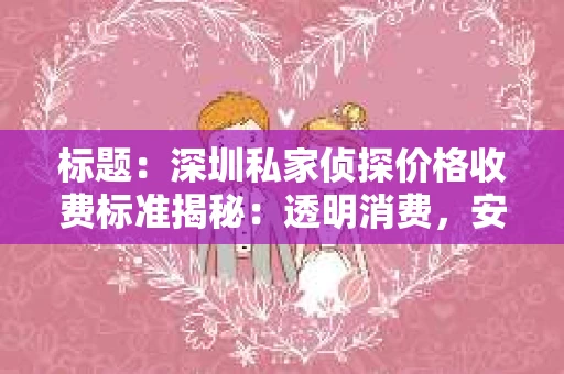 标题：深圳私家侦探价格收费标准揭秘：透明消费，安心服务