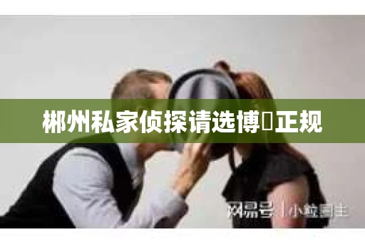 郴州私家侦探请选博枡正规