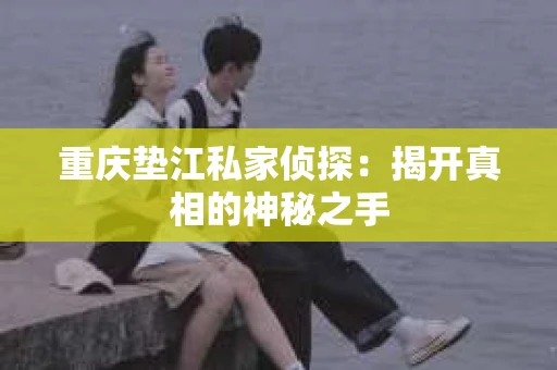 重庆垫江私家侦探：揭开真相的神秘之手