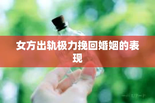 女方出轨极力挽回婚姻的表现