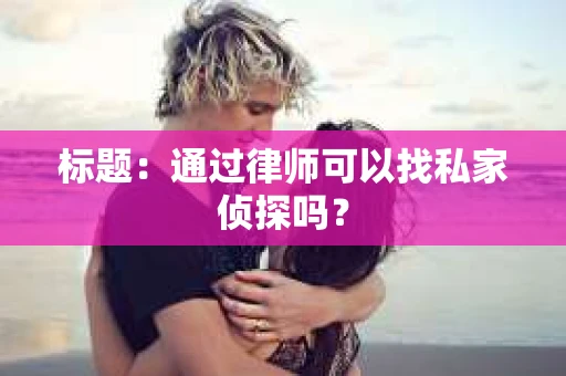 标题：通过律师可以找私家侦探吗？