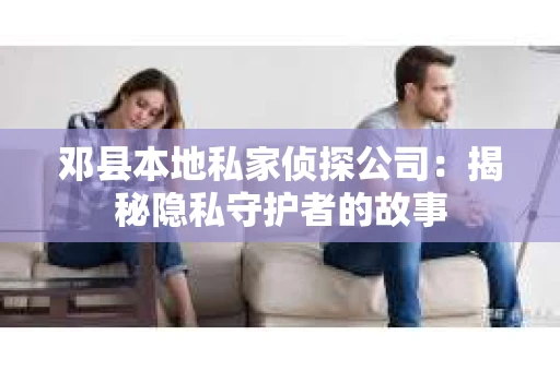 邓县本地私家侦探公司：揭秘隐私守护者的故事
