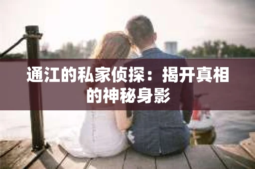 通江的私家侦探：揭开真相的神秘身影
