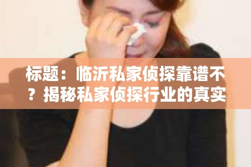 标题：临沂私家侦探靠谱不？揭秘私家侦探行业的真实面貌