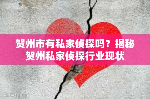 贺州市有私家侦探吗？揭秘贺州私家侦探行业现状