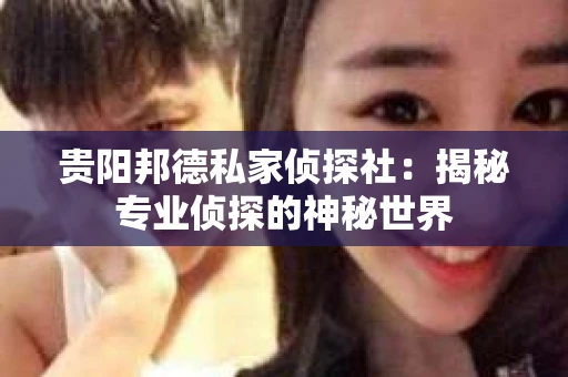 贵阳邦德私家侦探社：揭秘专业侦探的神秘世界