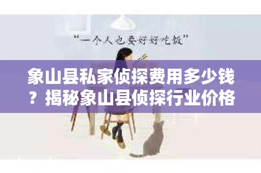 象山县私家侦探费用多少钱？揭秘象山县侦探行业价格之谜
