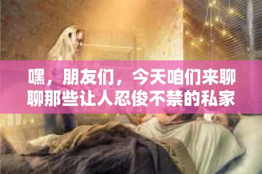 嘿，朋友们，今天咱们来聊聊那些让人忍俊不禁的私家侦探段子。你知道，私家侦探这个职业，听起来神秘兮兮的，但实际上，他们的故事有时候比电影里还要精彩。下面，我就来给你讲几个关于私家侦探的段子，保证让你笑到肚子疼。