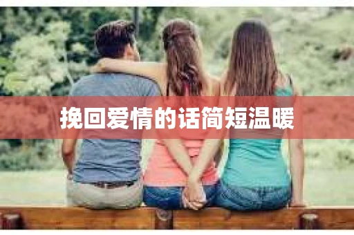 挽回爱情的话简短温暖