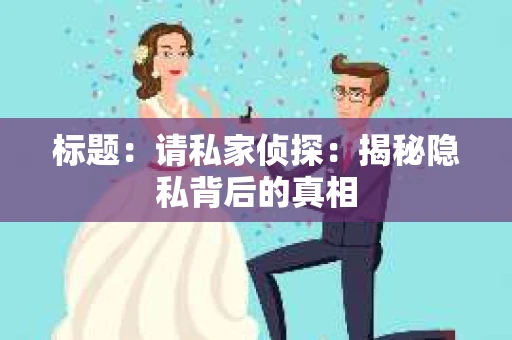 标题：请私家侦探：揭秘隐私背后的真相