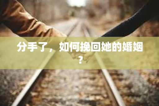 分手了，如何挽回她的婚姻？
