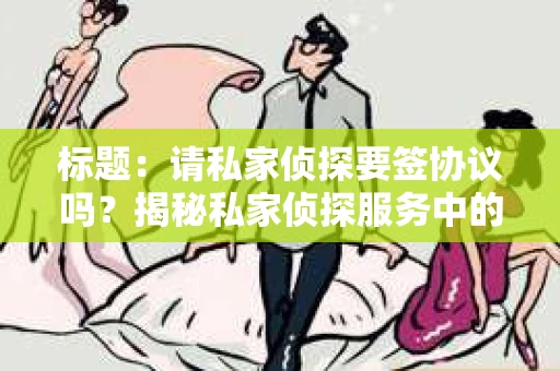 标题：请私家侦探要签协议吗？揭秘私家侦探服务中的法律问题