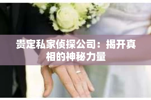 贵定私家侦探公司：揭开真相的神秘力量