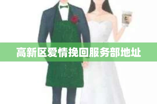 高新区爱情挽回服务部地址