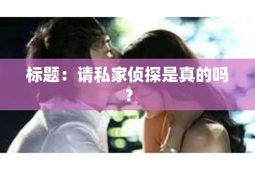 标题：请私家侦探是真的吗？
