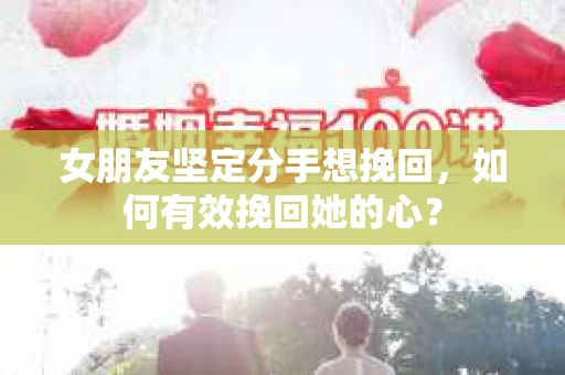 女朋友坚定分手想挽回，如何有效挽回她的心？