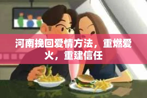 河南挽回爱情方法，重燃爱火，重建信任