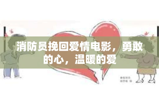 消防员挽回爱情电影,勇敢的心,温暖的爱 消防员挽回爱情电影,勇敢的心,温暖的爱