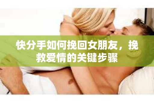 快分手如何挽回女朋友，挽救爱情的关键步骤