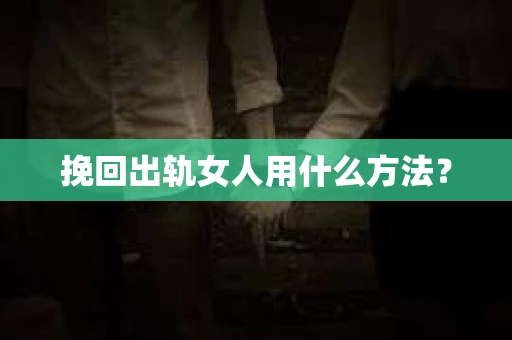 挽回出轨女人用什么方法？